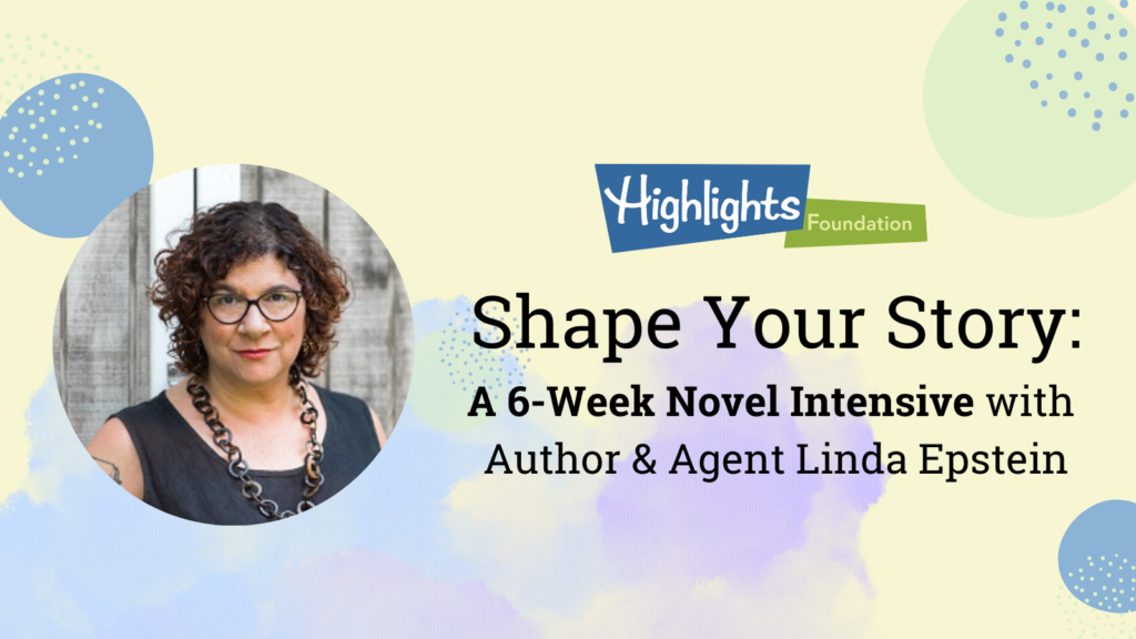Shape Your Story: A 6-Week Novel Intensive with Author & Agent Linda Epstein (with Linda's photo on a yellow background with purple, blue and green accents and the Highlights Foundation logo)