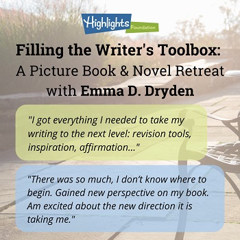 Filling the Writer's Toolbox: A Picture Book & Novel Retreat with Emma D. Dryden. "I got everything I needed to take my writing to the next level: revision tools, inspiration, affirmation." “There was so much, I don’t know where to begin. Gained new perspective on my book. Am excited about the new direction it is taking me.