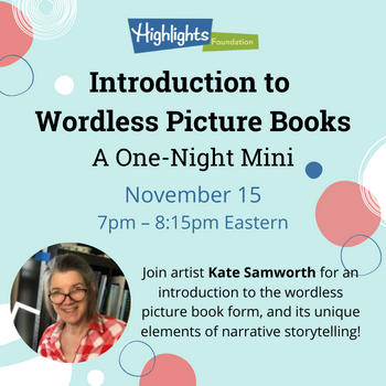 Highlights Foundation logo. Introduction to Wordless Picture Books, a one-night mini. Nov. 15, 7-8:15pm Eastern. Join artist Kate Samworth for an introduction to the wordless picture book form, and its unique elements of narrative storytelling! Photo of Kate Samworth.
